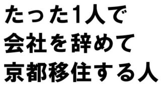たった1人で会社を辞めて京都移住する人へ